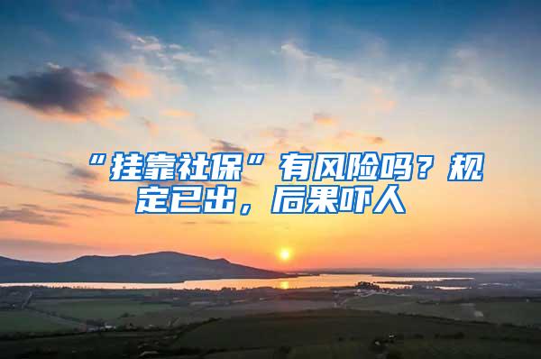 “挂靠社保”有风险吗？规定已出，后果吓人