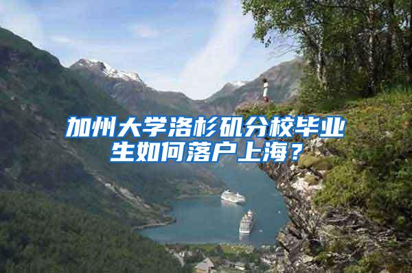 加州大学洛杉矶分校毕业生如何落户上海？