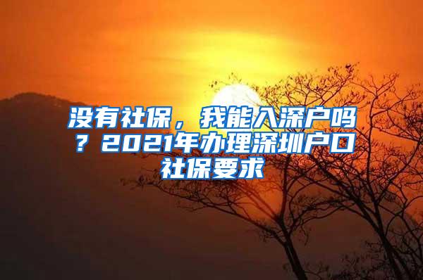 没有社保，我能入深户吗？2021年办理深圳户口社保要求