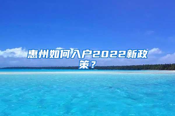 惠州如何入户2022新政策？