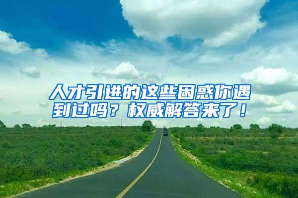 人才引进的这些困惑你遇到过吗？权威解答来了！