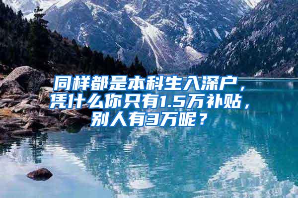 同样都是本科生入深户，凭什么你只有1.5万补贴，别人有3万呢？