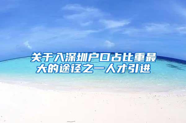 关于入深圳户口占比重最大的途径之一人才引进