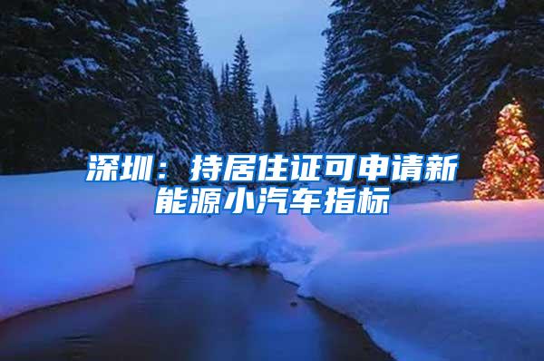 深圳：持居住证可申请新能源小汽车指标