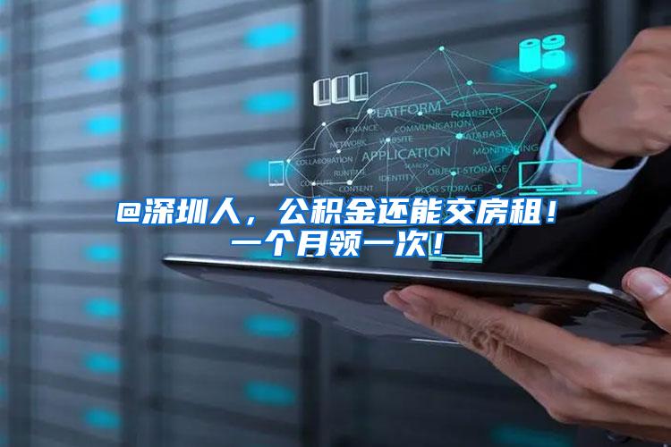 @深圳人，公积金还能交房租！一个月领一次！