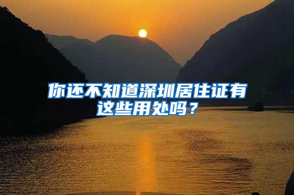 你还不知道深圳居住证有这些用处吗？