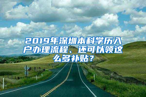 2019年深圳本科学历入户办理流程、还可以领这么多补贴？