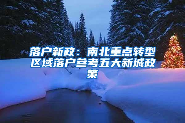 落户新政：南北重点转型区域落户参考五大新城政策