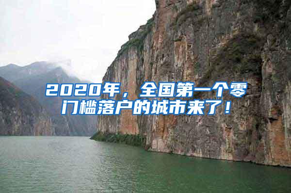 2020年，全国第一个零门槛落户的城市来了！