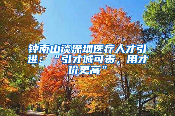 钟南山谈深圳医疗人才引进：“引才诚可贵，用才价更高”