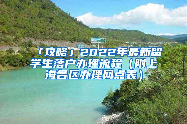 「攻略」2022年最新留学生落户办理流程（附上海各区办理网点表）
