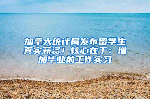加拿大统计局发布留学生真实薪资！核心在于：增加毕业前工作实习