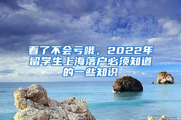 看了不会亏哦，2022年留学生上海落户必须知道的一些知识
