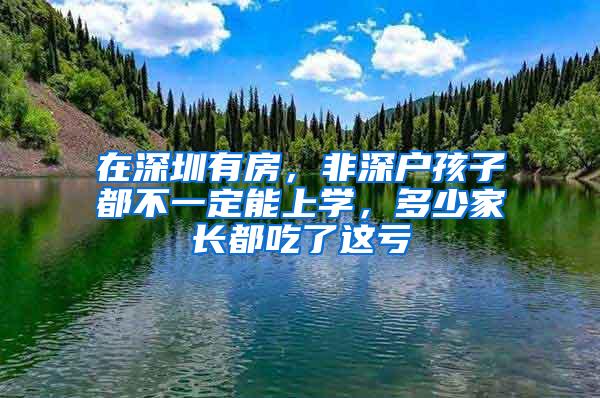 在深圳有房，非深户孩子都不一定能上学，多少家长都吃了这亏