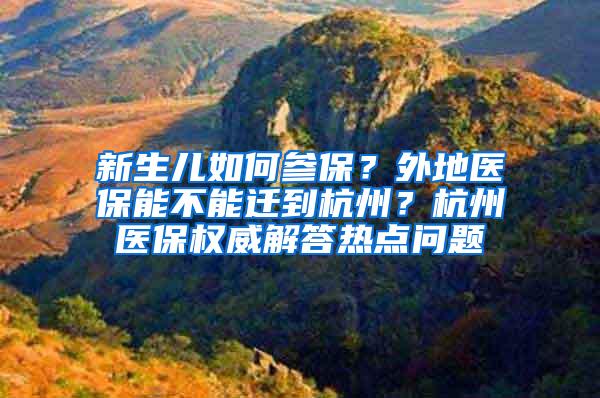 新生儿如何参保？外地医保能不能迁到杭州？杭州医保权威解答热点问题