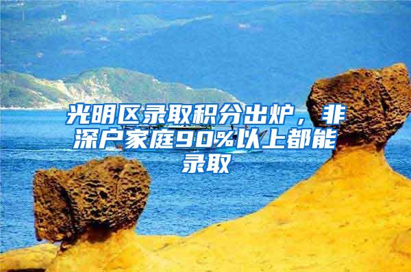 光明区录取积分出炉，非深户家庭90%以上都能录取