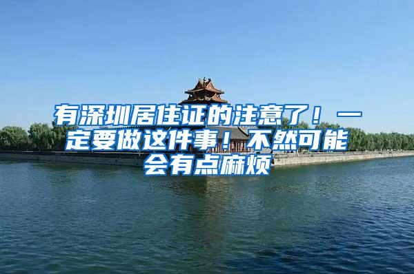 有深圳居住证的注意了！一定要做这件事！不然可能会有点麻烦