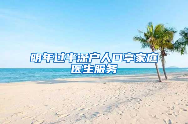 明年过半深户人口享家庭医生服务