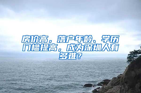 房价高，落户年龄、学历门槛提高，成为深圳人有多难？