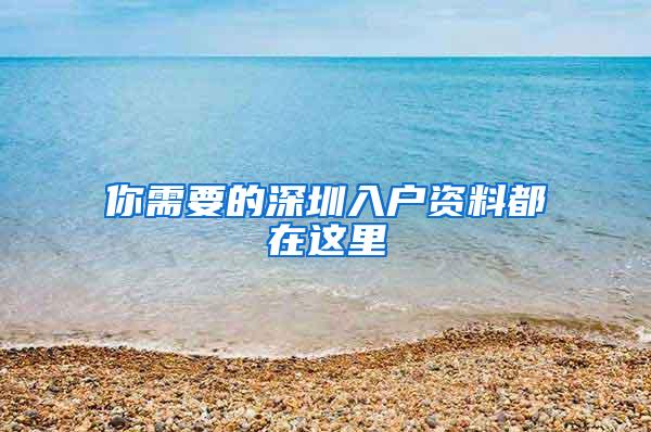 你需要的深圳入户资料都在这里