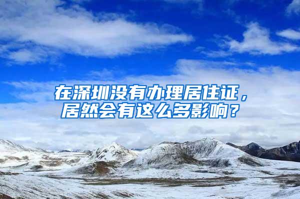 在深圳没有办理居住证，居然会有这么多影响？