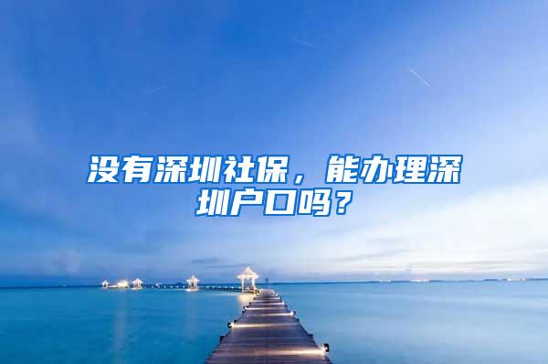 没有深圳社保，能办理深圳户口吗？