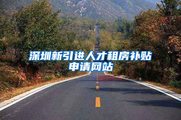 深圳新引进人才租房补贴申请网站
