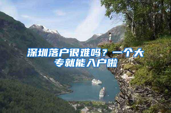 深圳落户很难吗？一个大专就能入户啦