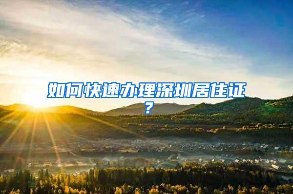 如何快速办理深圳居住证？