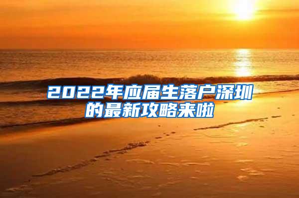2022年应届生落户深圳的最新攻略来啦