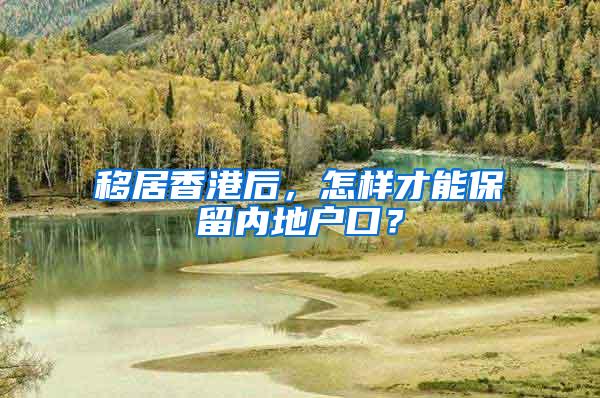 移居香港后，怎样才能保留内地户口？