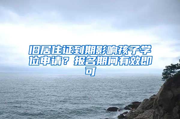 旧居住证到期影响孩子学位申请？报名期间有效即可