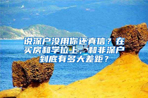 说深户没用你还真信？在买房和学位上，和非深户到底有多大差距？