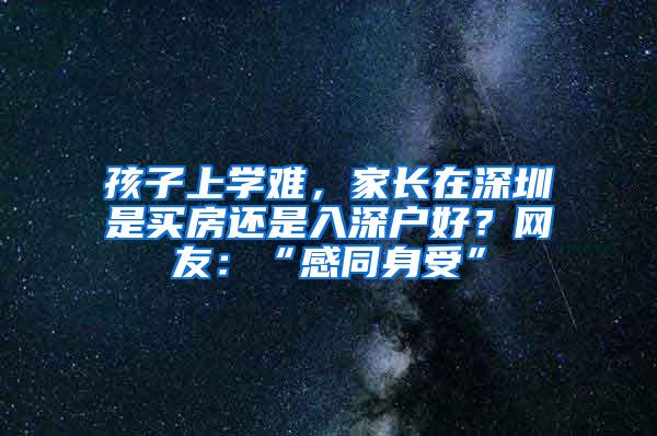 孩子上学难，家长在深圳是买房还是入深户好？网友：“感同身受”
