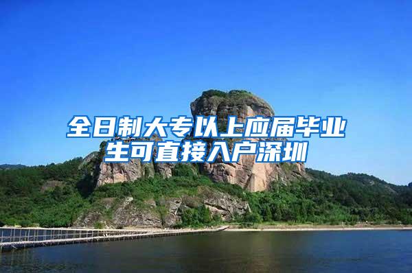 全日制大专以上应届毕业生可直接入户深圳