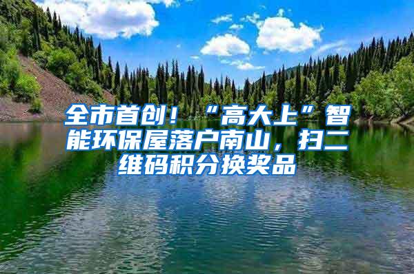 全市首创！“高大上”智能环保屋落户南山，扫二维码积分换奖品