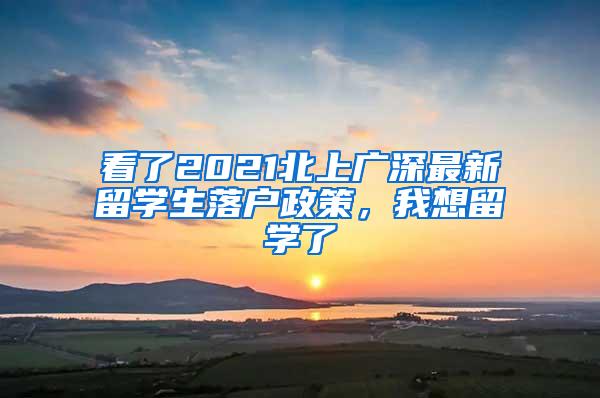 看了2021北上广深最新留学生落户政策，我想留学了