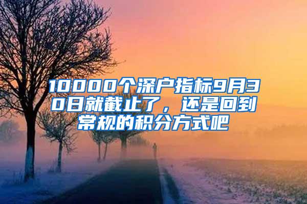 10000个深户指标9月30日就截止了，还是回到常规的积分方式吧