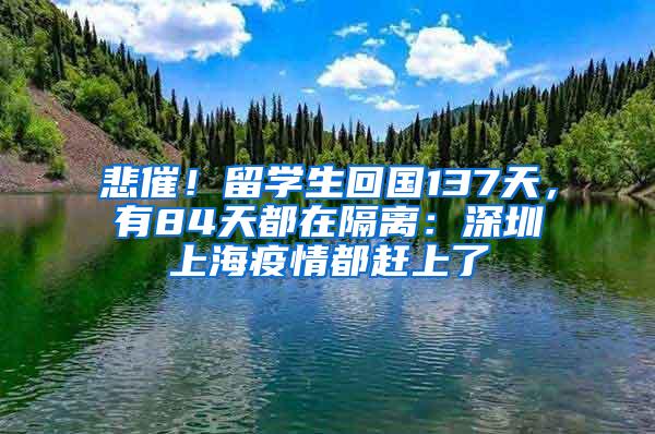 悲催！留学生回国137天，有84天都在隔离：深圳上海疫情都赶上了
