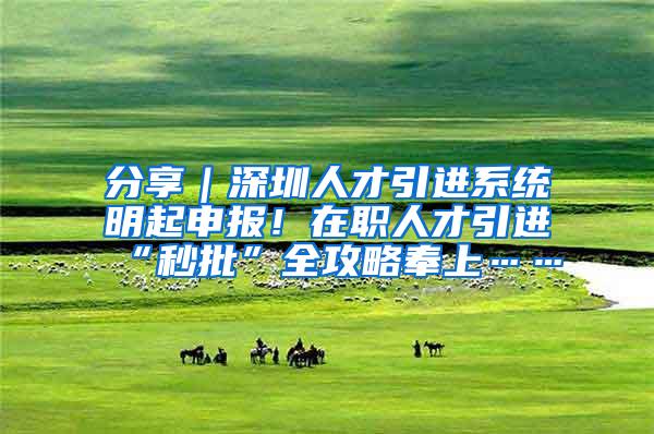 分享｜深圳人才引进系统明起申报！在职人才引进“秒批”全攻略奉上……