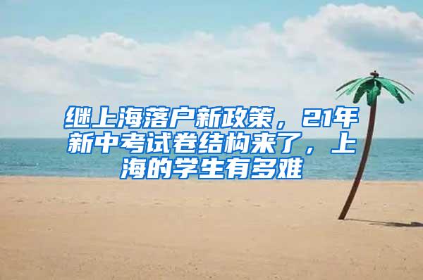 继上海落户新政策，21年新中考试卷结构来了，上海的学生有多难