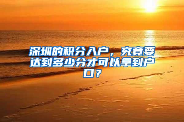 深圳的积分入户，究竟要达到多少分才可以拿到户口？