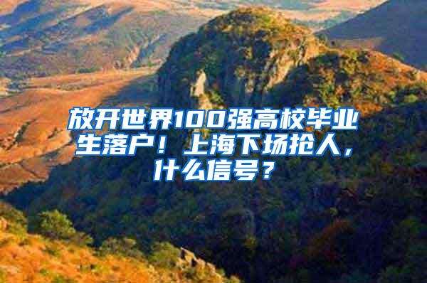 放开世界100强高校毕业生落户！上海下场抢人，什么信号？