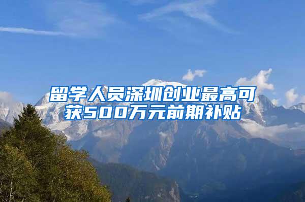 留学人员深圳创业最高可获500万元前期补贴