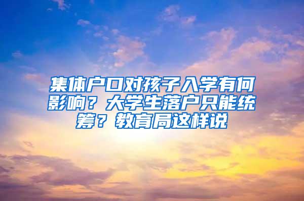 集体户口对孩子入学有何影响？大学生落户只能统筹？教育局这样说