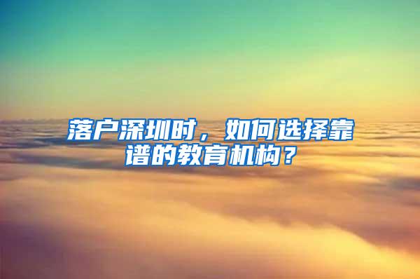 落户深圳时，如何选择靠谱的教育机构？