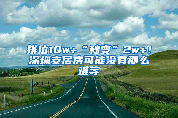 排位10w+“秒变”2w+！深圳安居房可能没有那么难等