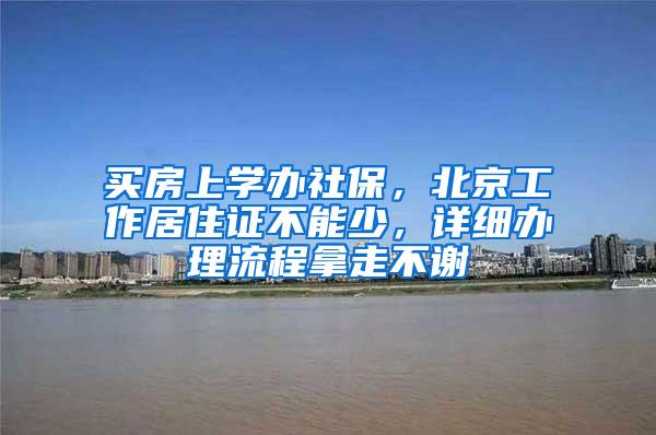 买房上学办社保，北京工作居住证不能少，详细办理流程拿走不谢