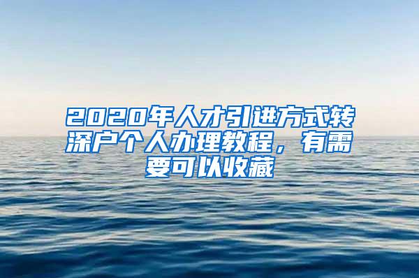 2020年人才引进方式转深户个人办理教程，有需要可以收藏