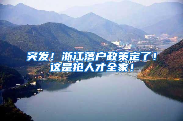 突发！浙江落户政策定了！这是抢人才全家！